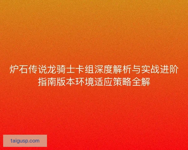 炉石传说龙骑士卡组深度解析与实战进阶指南版本环境适应策略全解