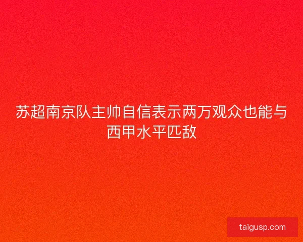 苏超南京队主帅自信表示两万观众也能与西甲水平匹敌